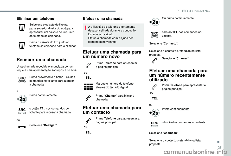 PEUGEOT 2008 2018 Manual de utilização (in Portuguese) 27
Eliminar um telefone
Selecione o caixote do lixo na
parte superior direita do ecrã para
apresentar um caixote do lixo junto
ao telefone selecionado.
Prima o caixote do lixo junto ao
telefone s PEUGEOT 2008 2018 Manual de utilização (in Portuguese) 27
Eliminar um telefone
Selecione o caixote do lixo na
parte superior direita do ecrã para
apresentar um caixote do lixo junto
ao telefone selecionado.
Prima o caixote do lixo junto ao
telefone s