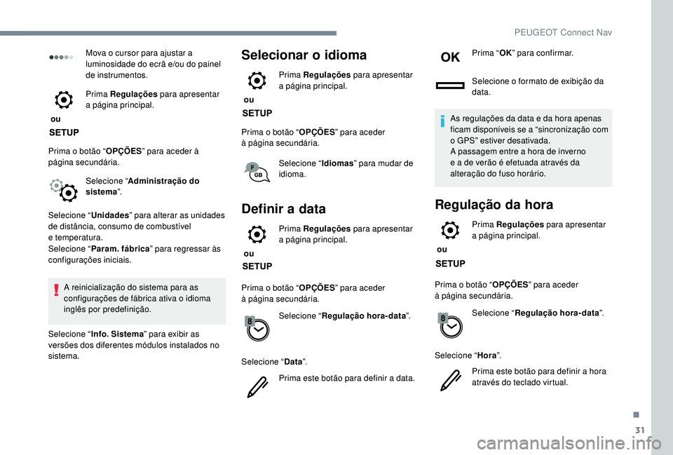 PEUGEOT 2008 2018 Manual de utilização (in Portuguese) 31
Mova o cursor para ajustar a
luminosidade do ecrã e/ou do painel
de instrumentos.
ou Prima Regulações
para apresentar
a página principal.
Prima o botão “ OPÇÕES” para aceder à
p PEUGEOT 2008 2018 Manual de utilização (in Portuguese) 31
Mova o cursor para ajustar a
luminosidade do ecrã e/ou do painel
de instrumentos.
ou Prima Regulações
para apresentar
a página principal.
Prima o botão “ OPÇÕES” para aceder à
p