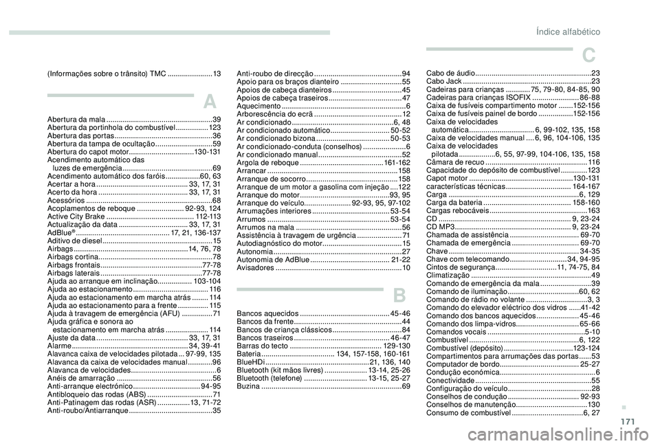 PEUGEOT 2008 2018  Manual de utilização (in Portuguese) 171
(Informações sobre o trânsito) TMC ......................13
A
Abertura da mala  .................................................... 39
Abertura da portinhola do combustível  ................1