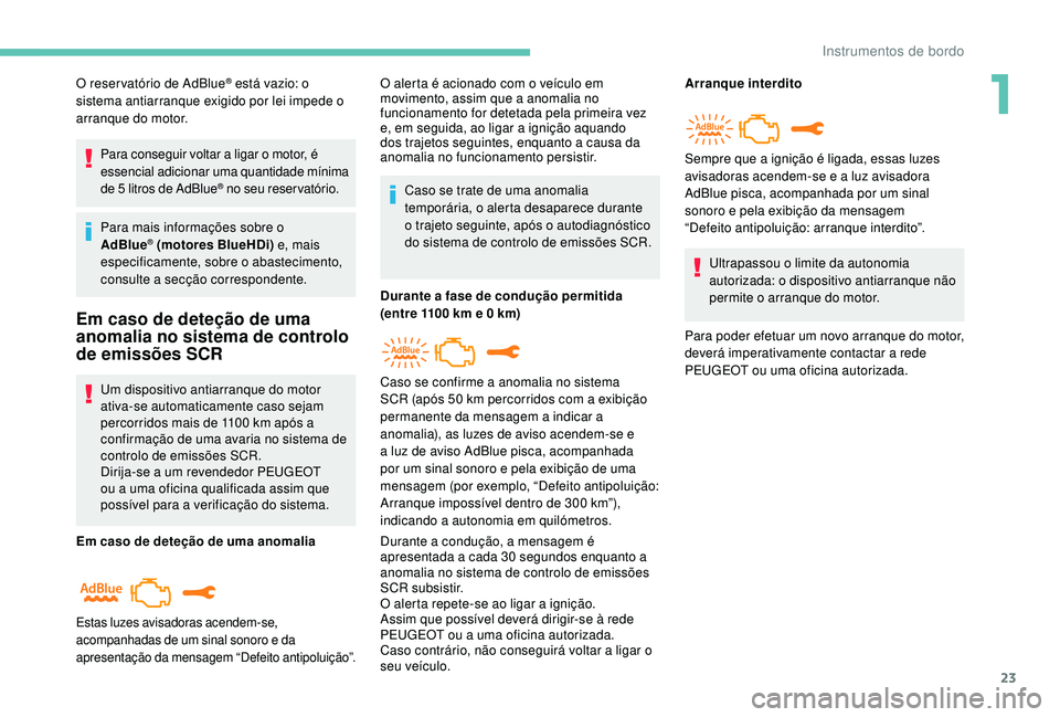 PEUGEOT 2008 2018 Manual de utilização (in Portuguese) 23
O reser vatório de AdBlue® está vazio: o
sistema antiarranque exigido por lei impede o
arranque do motor.
Para conseguir voltar a ligar o motor, é
essencial adicionar uma quantidade mínima PEUGEOT 2008 2018 Manual de utilização (in Portuguese) 23
O reser vatório de AdBlue® está vazio: o
sistema antiarranque exigido por lei impede o
arranque do motor.
Para conseguir voltar a ligar o motor, é
essencial adicionar uma quantidade mínima
