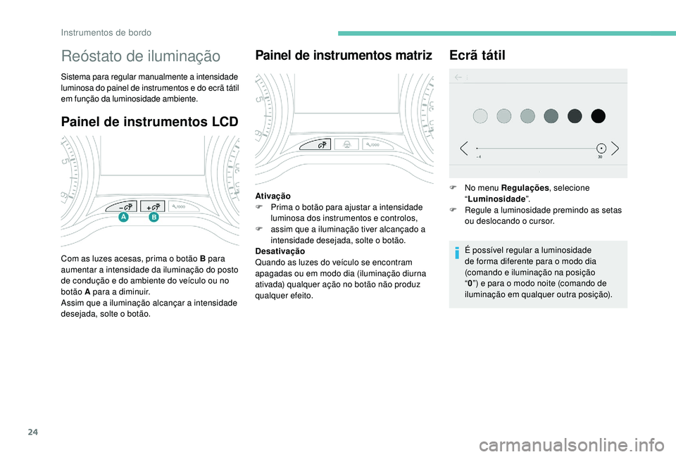 PEUGEOT 2008 2018 Manual de utilização (in Portuguese) 24
Painel de instrumentos LCD
Reóstato de iluminação
Sistema para regular manualmente a intensidade
luminosa do painel de instrumentos e do ecrã tátil
em função da luminosidade ambiente.
Com PEUGEOT 2008 2018 Manual de utilização (in Portuguese) 24
Painel de instrumentos LCD
Reóstato de iluminação
Sistema para regular manualmente a intensidade
luminosa do painel de instrumentos e do ecrã tátil
em função da luminosidade ambiente.
Com