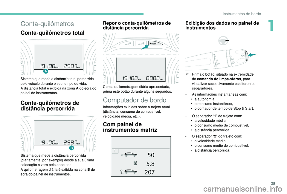 PEUGEOT 2008 2018 Manual de utilização (in Portuguese) 25
Conta-quilómetros
Conta-quilómetros total
Sistema que mede a distância total percorrida
pelo veículo durante o seu tempo de vida.
A distância total é exibida na zona A do ecrã do
painel de PEUGEOT 2008 2018 Manual de utilização (in Portuguese) 25
Conta-quilómetros
Conta-quilómetros total
Sistema que mede a distância total percorrida
pelo veículo durante o seu tempo de vida.
A distância total é exibida na zona A do ecrã do
painel de