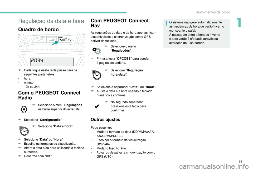 PEUGEOT 2008 2018 Manual de utilização (in Portuguese) 33
Regulação da data e hora
Quadro de bordo
F Cada toque nesta tecla passa para os seguintes parâmetros:
-
hora,
-
minuto,
-
1
2h ou 24h.
Com o PEUGEOT Connect
Radio
F Selecione o menu Reg PEUGEOT 2008 2018 Manual de utilização (in Portuguese) 33
Regulação da data e hora
Quadro de bordo
F Cada toque nesta tecla passa para os seguintes parâmetros:
-
hora,
-
minuto,
-
1
2h ou 24h.
Com o PEUGEOT Connect
Radio
F Selecione o menu Reg