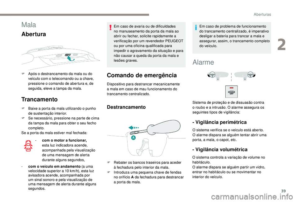 PEUGEOT 2008 2018 Manual de utilização (in Portuguese) 39
Mala
Abertura
F Após o destrancamento da mala ou do veículo com o telecomando ou a chave,
pressione o comando de abertura e, de
seguida, eleve a tampa da mala.
Trancamento
F Baixe a porta da ma PEUGEOT 2008 2018 Manual de utilização (in Portuguese) 39
Mala
Abertura
F Após o destrancamento da mala ou do veículo com o telecomando ou a chave,
pressione o comando de abertura e, de
seguida, eleve a tampa da mala.
Trancamento
F Baixe a porta da ma