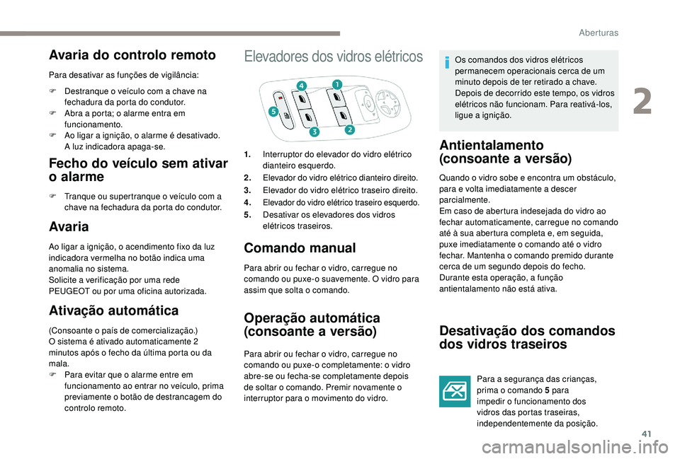 PEUGEOT 2008 2018 Manual de utilização (in Portuguese) 41
Avaria do controlo remoto
Para desativar as funções de vigilância:
F
D
estranque o veículo com a chave na
fechadura da porta do condutor.
F
A
bra a porta; o alarme entra em
funcionamento PEUGEOT 2008 2018 Manual de utilização (in Portuguese) 41
Avaria do controlo remoto
Para desativar as funções de vigilância:
F
D
estranque o veículo com a chave na
fechadura da porta do condutor.
F
A
bra a porta; o alarme entra em
funcionamento
