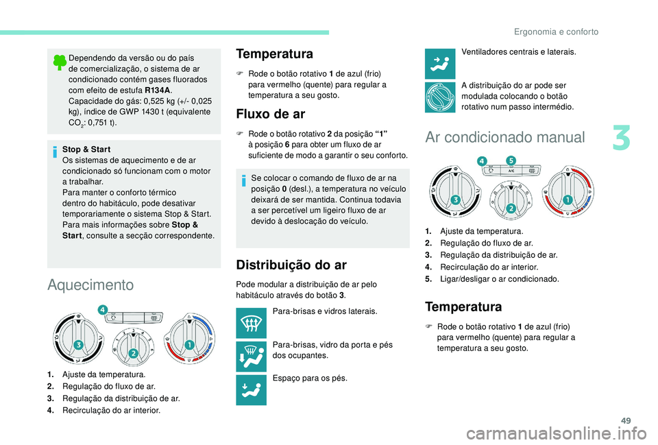 PEUGEOT 2008 2018  Manual de utilização (in Portuguese) 49
Dependendo da versão ou do país 
de comercialização, o sistema de ar 
condicionado contém gases fluorados 
com efeito de estufa R13 4A.
Capacidade do gás: 0,525 kg (+/- 0,025 
kg), índice de