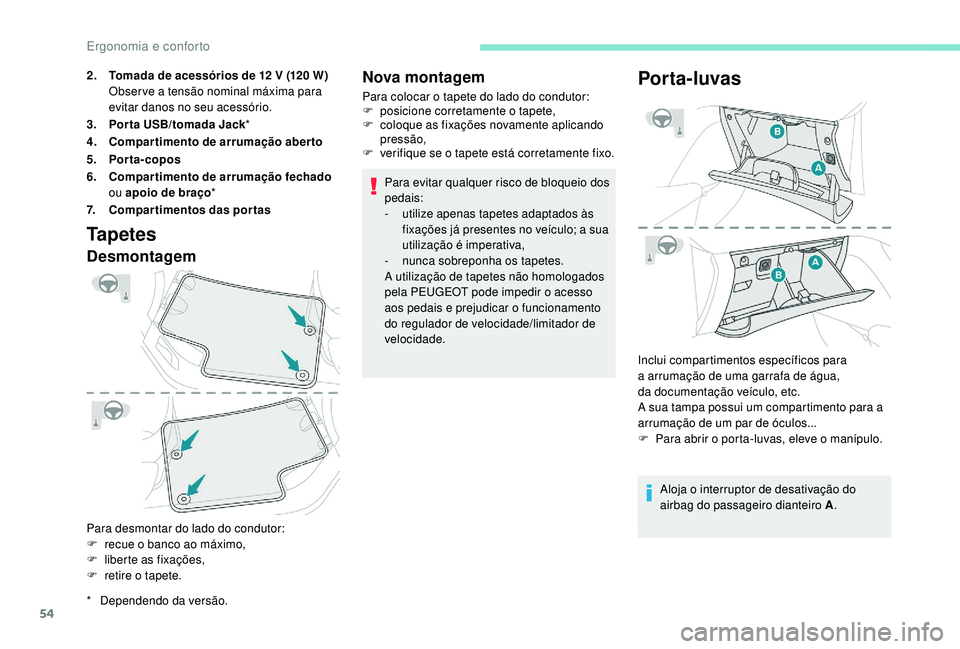 PEUGEOT 2008 2018  Manual de utilização (in Portuguese) 54
Tapetes
Desmontagem
Para desmontar do lado do condutor:
F r ecue o banco ao máximo,
F
 
l
 iberte as fixações,
F
 
r
 etire o tapete.
Nova montagem
Para colocar o tapete do lado do condutor:
F p