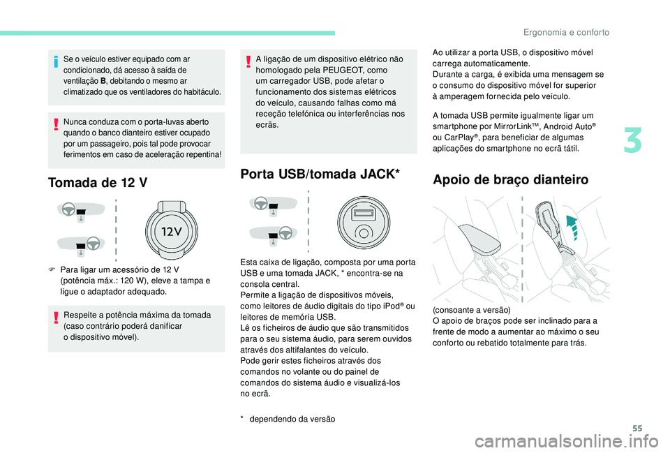 PEUGEOT 2008 2018  Manual de utilização (in Portuguese) 55
Se o veículo estiver equipado com ar 
condicionado, dá acesso à saída de 
ventilação B, debitando o mesmo ar 
climatizado que os ventiladores do habitáculo.
Nunca conduza com o porta-luvas a