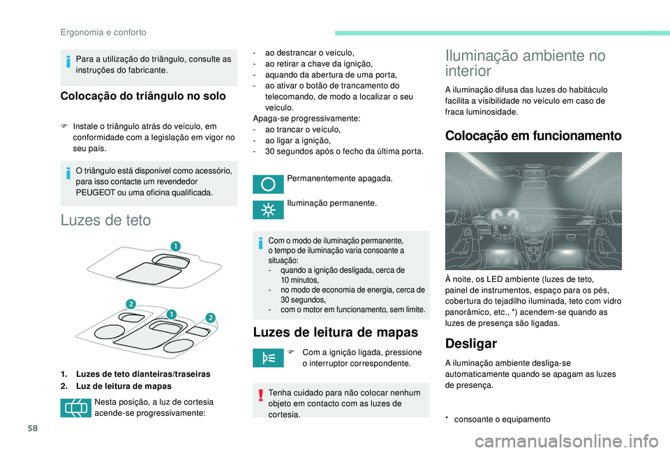 PEUGEOT 2008 2018  Manual de utilização (in Portuguese) 58
Para a utilização do triângulo, consulte as 
instruções do fabricante.
Colocação do triângulo no solo
F Instale o triângulo atrás do veículo, em conformidade com a legislação em vigor 