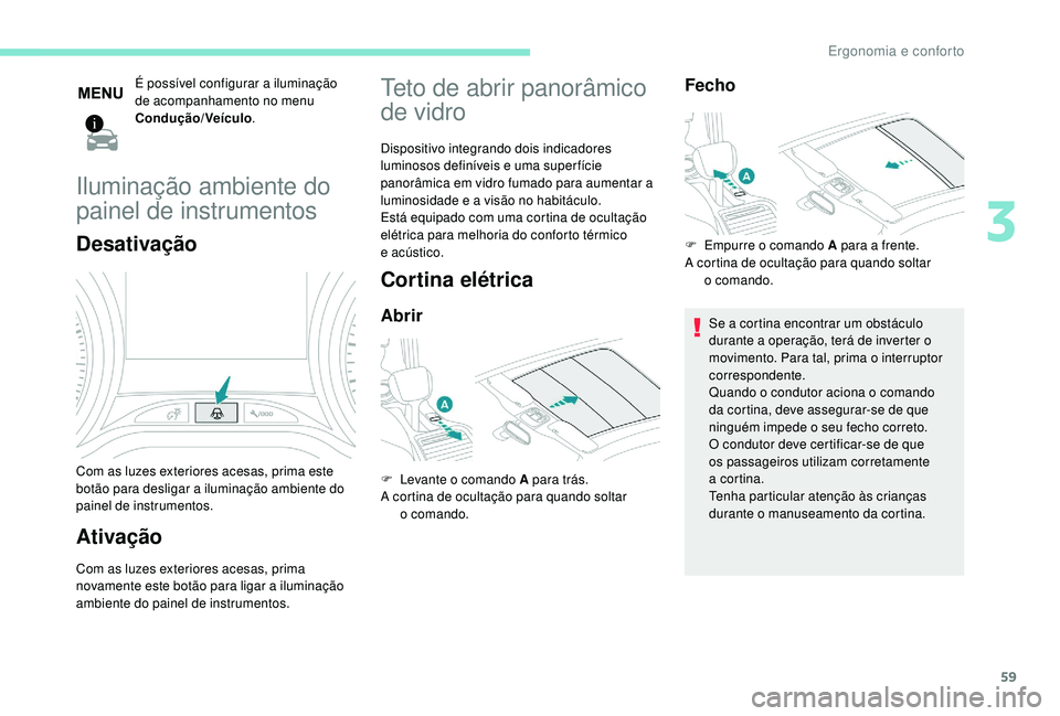 PEUGEOT 2008 2018  Manual de utilização (in Portuguese) 59
É possível configurar a iluminação 
de acompanhamento no menu 
Condução/Veículo.
Iluminação ambiente do 
painel de instrumentos
Desativação
Com as luzes exteriores acesas, prima este 
bo