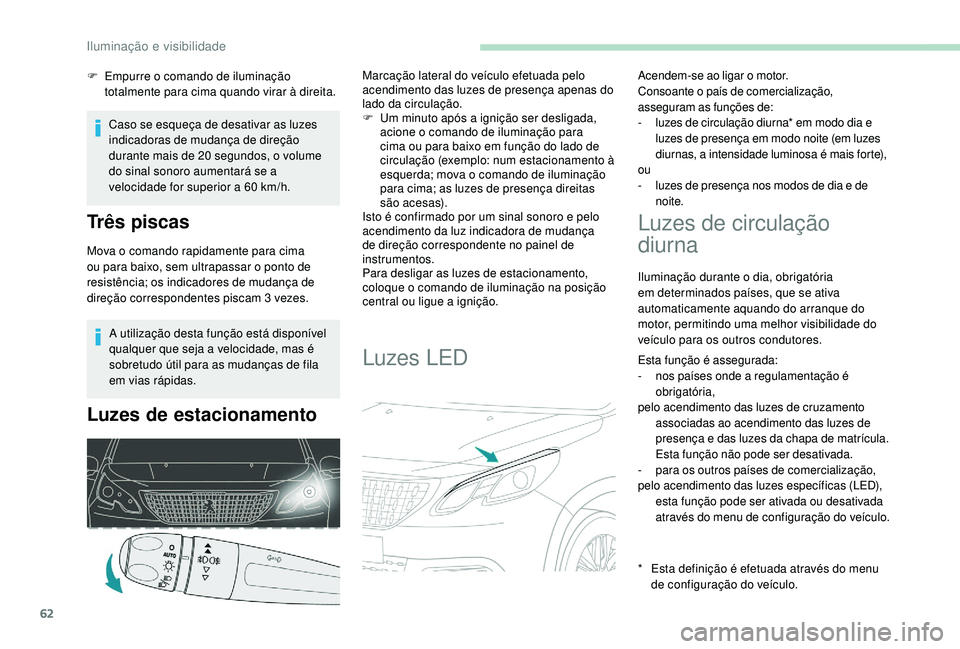 PEUGEOT 2008 2018  Manual de utilização (in Portuguese) 62
A utilização desta função está disponível 
qualquer que seja a velocidade, mas é 
sobretudo útil para as mudanças de fila 
em vias rápidas.
Luzes de estacionamento
Marcação lateral do v