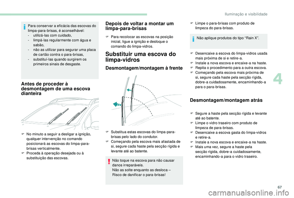 PEUGEOT 2008 2018  Manual de utilização (in Portuguese) 67
Para conser var a eficácia das escovas do 
limpa-para-brisas, é aconselhável:
-
 u
tilizá-las com cuidado,
-
 l

impá-las regularmente com água e 
sabão,
-
 
n
 ão as utilizar para segurar 