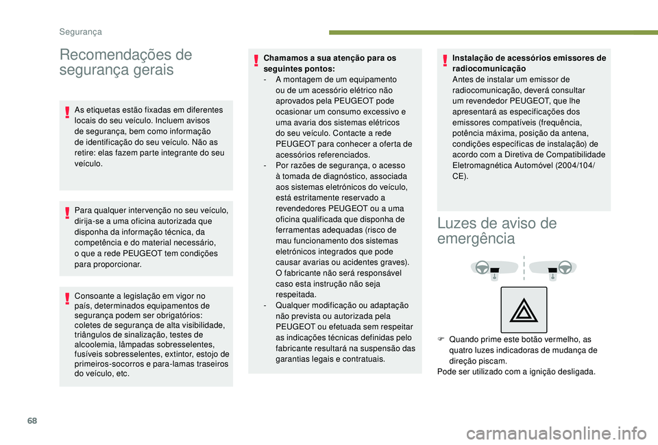 PEUGEOT 2008 2018  Manual de utilização (in Portuguese) 68
Recomendações de 
segurança gerais
As etiquetas estão fixadas em diferentes 
locais do seu veículo. Incluem avisos 
de segurança, bem como informação 
de identificação do seu veículo. N
