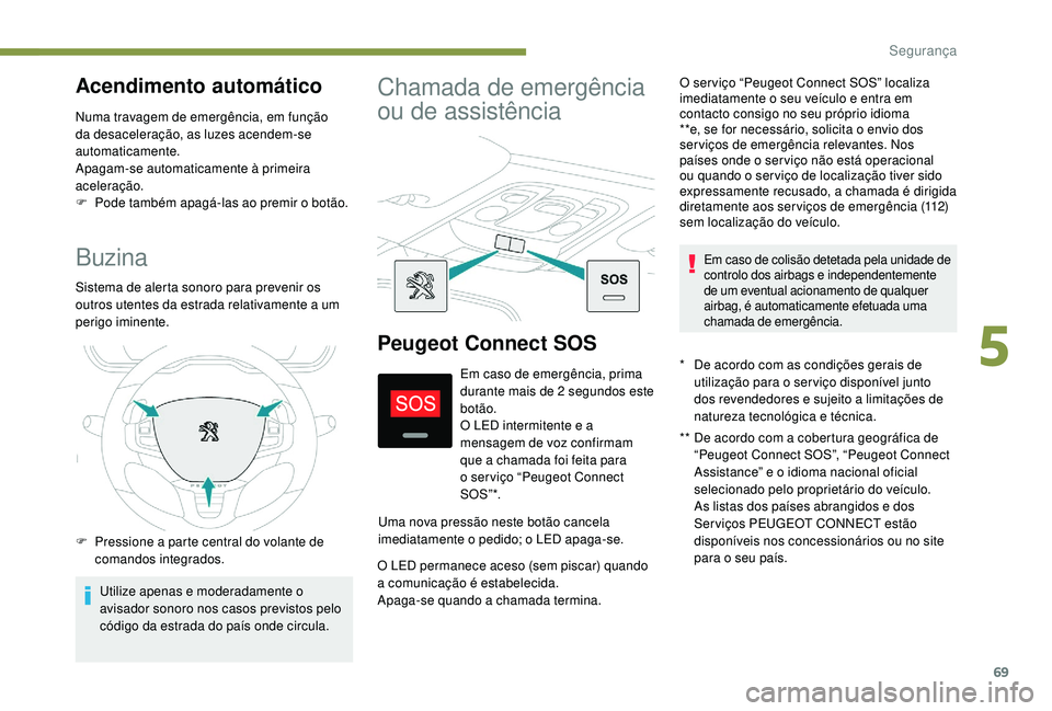 PEUGEOT 2008 2018 Manual de utilização (in Portuguese) 69
Buzina
Sistema de alerta sonoro para prevenir os
outros utentes da estrada relativamente a um
perigo iminente.
F
P
ressione a parte central do volante de
comandos integrados.
Utilize apenas e PEUGEOT 2008 2018 Manual de utilização (in Portuguese) 69
Buzina
Sistema de alerta sonoro para prevenir os
outros utentes da estrada relativamente a um
perigo iminente.
F
P
ressione a parte central do volante de
comandos integrados.
Utilize apenas e
