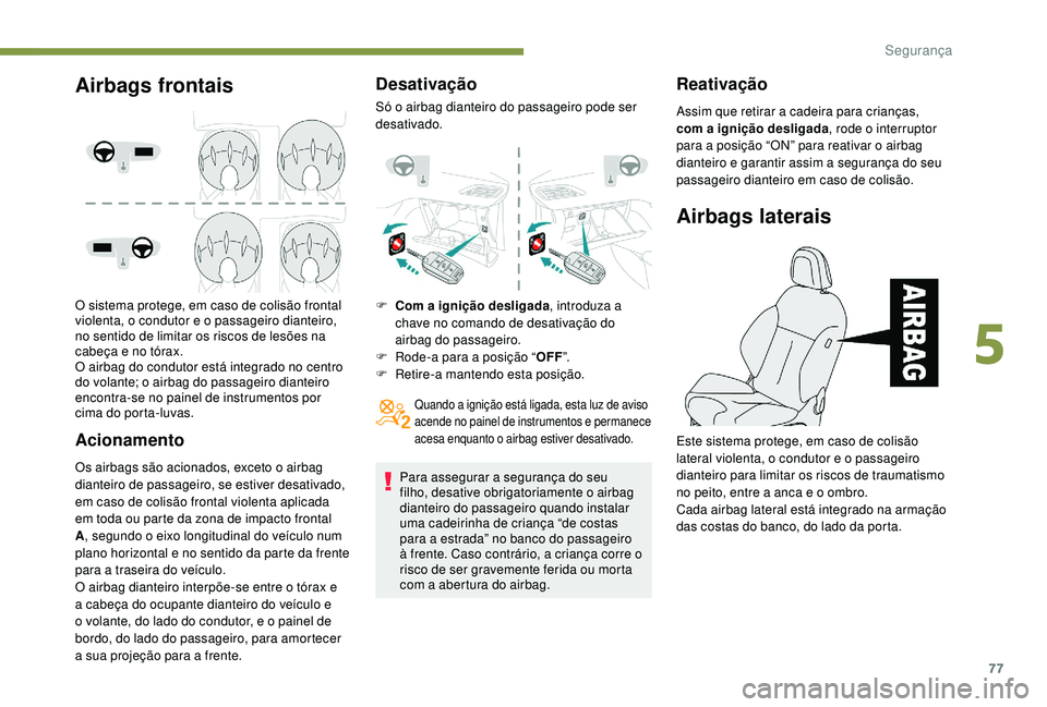 PEUGEOT 2008 2018 Manual de utilização (in Portuguese) 77
Airbags frontais
O sistema protege, em caso de colisão frontal
violenta, o condutor e o passageiro dianteiro,
no sentido de limitar os riscos de lesões na
cabeça e no tórax.
O airbag do cond PEUGEOT 2008 2018 Manual de utilização (in Portuguese) 77
Airbags frontais
O sistema protege, em caso de colisão frontal
violenta, o condutor e o passageiro dianteiro,
no sentido de limitar os riscos de lesões na
cabeça e no tórax.
O airbag do cond