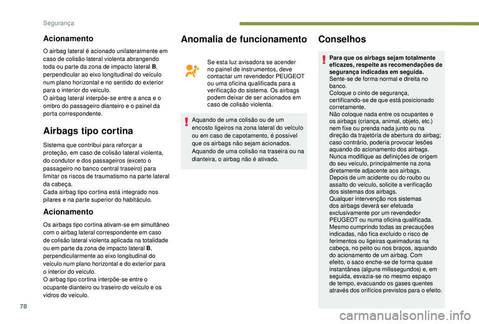PEUGEOT 2008 2018 Manual de utilização (in Portuguese) 78
Acionamento
Airbags tipo cortina
Sistema que contribui para reforçar a
proteção, em caso de colisão lateral violenta,
do condutor e dos passageiros (exceto o
passageiro no banco central tras PEUGEOT 2008 2018 Manual de utilização (in Portuguese) 78
Acionamento
Airbags tipo cortina
Sistema que contribui para reforçar a
proteção, em caso de colisão lateral violenta,
do condutor e dos passageiros (exceto o
passageiro no banco central tras