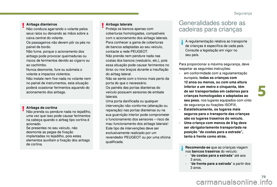 PEUGEOT 2008 2018 Manual de utilização (in Portuguese) 79
Airbags dianteiros
Não conduza agarrando o volante pelos
seus raios ou deixando as mãos sobre a
caixa central do volante.
Os passageiros não devem pôr os pés no
painel de bordo.
Não fume, PEUGEOT 2008 2018 Manual de utilização (in Portuguese) 79
Airbags dianteiros
Não conduza agarrando o volante pelos
seus raios ou deixando as mãos sobre a
caixa central do volante.
Os passageiros não devem pôr os pés no
painel de bordo.
Não fume,