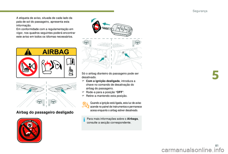 PEUGEOT 2008 2018 Manual de utilização (in Portuguese) 81
A etiqueta de aviso, situada de cada lado da
pala de sol do passageiro, apresenta esta
informação.
Em conformidade com a regulamentação em
vigor, nos quadros seguintes poderá encontrar
est PEUGEOT 2008 2018 Manual de utilização (in Portuguese) 81
A etiqueta de aviso, situada de cada lado da
pala de sol do passageiro, apresenta esta
informação.
Em conformidade com a regulamentação em
vigor, nos quadros seguintes poderá encontrar
est