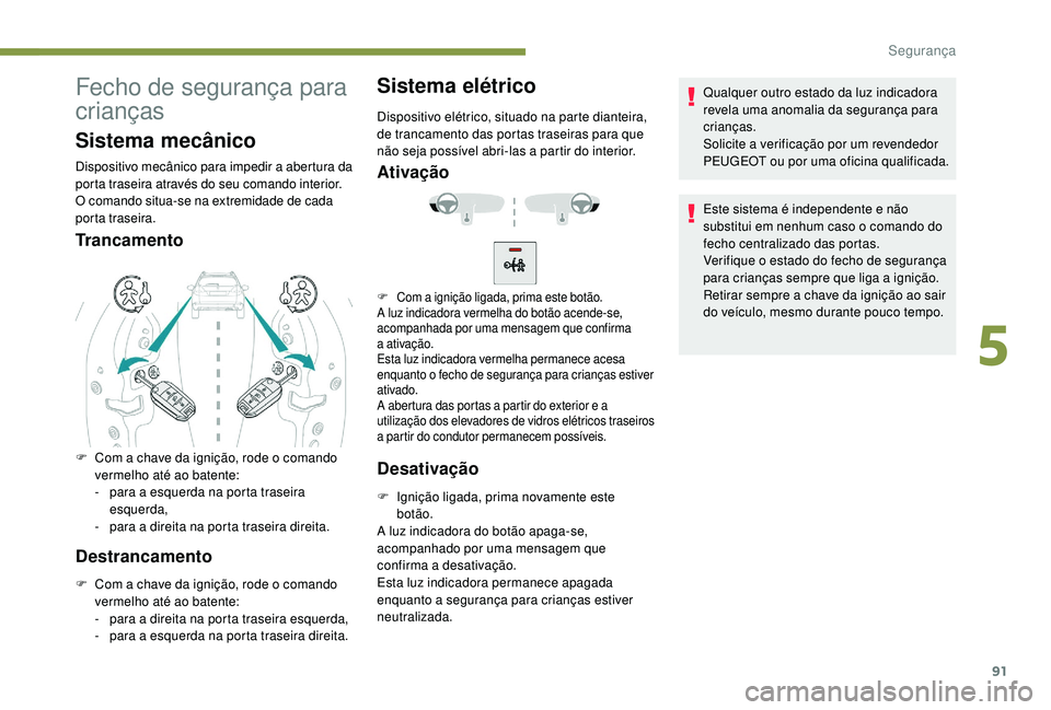 PEUGEOT 2008 2018 Manual de utilização (in Portuguese) 91
Fecho de segurança para
crianças
Sistema mecânico
Dispositivo mecânico para impedir a abertura da
porta traseira através do seu comando interior.
O comando situa-se na extremidade de cada
p PEUGEOT 2008 2018 Manual de utilização (in Portuguese) 91
Fecho de segurança para
crianças
Sistema mecânico
Dispositivo mecânico para impedir a abertura da
porta traseira através do seu comando interior.
O comando situa-se na extremidade de cada
p
