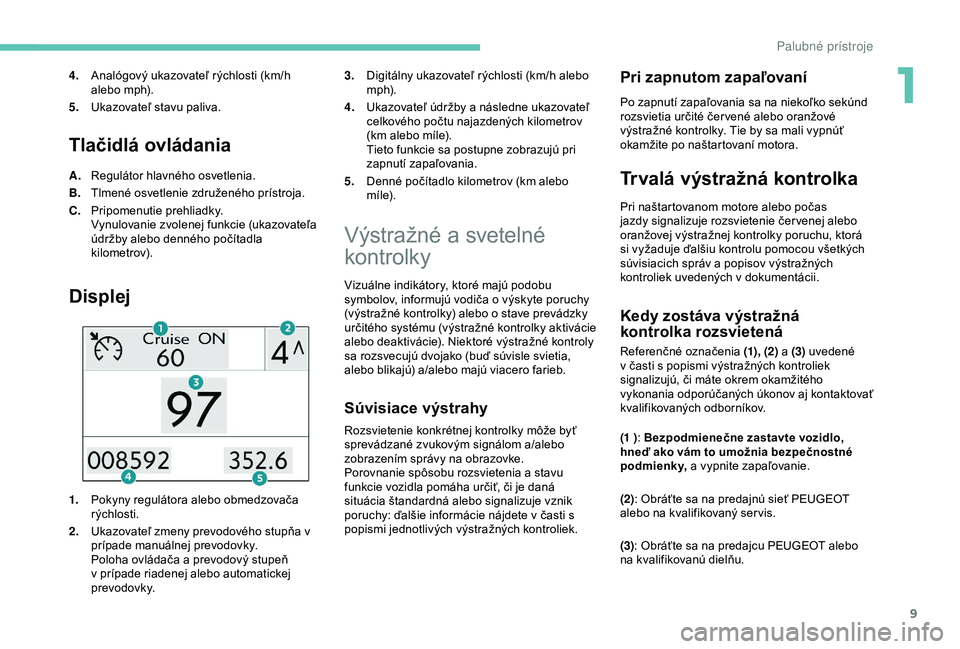 PEUGEOT 2008 2018 Návod na použitie (in Slovakian) 9
Tlačidlá ovládania
A.Regulátor hlavného osvetlenia.
B. Tlmené osvetlenie združeného prístroja.
C. Pripomenutie prehliadky.
Vynulovanie zvolenej funkcie (ukazovateľa
údržby alebo dennéh PEUGEOT 2008 2018 Návod na použitie (in Slovakian) 9
Tlačidlá ovládania
A.Regulátor hlavného osvetlenia.
B. Tlmené osvetlenie združeného prístroja.
C. Pripomenutie prehliadky.
Vynulovanie zvolenej funkcie (ukazovateľa
údržby alebo dennéh