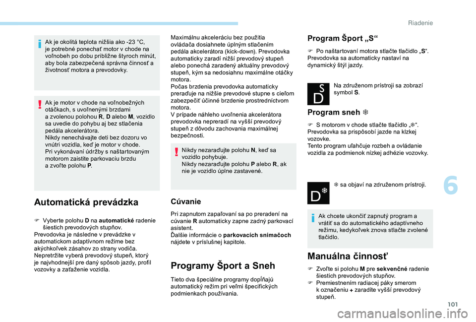 PEUGEOT 2008 2018 Návod na použitie (in Slovakian) 101
Ak je okolitá teplota nižšia ako -23 °C,
je potrebné ponechať motor v chode na
voľnobeh po dobu približne štyroch minút,
aby bola zabezpečená správna činnosť a
životnosť motor PEUGEOT 2008 2018 Návod na použitie (in Slovakian) 101
Ak je okolitá teplota nižšia ako -23 °C,
je potrebné ponechať motor v chode na
voľnobeh po dobu približne štyroch minút,
aby bola zabezpečená správna činnosť a
životnosť motor