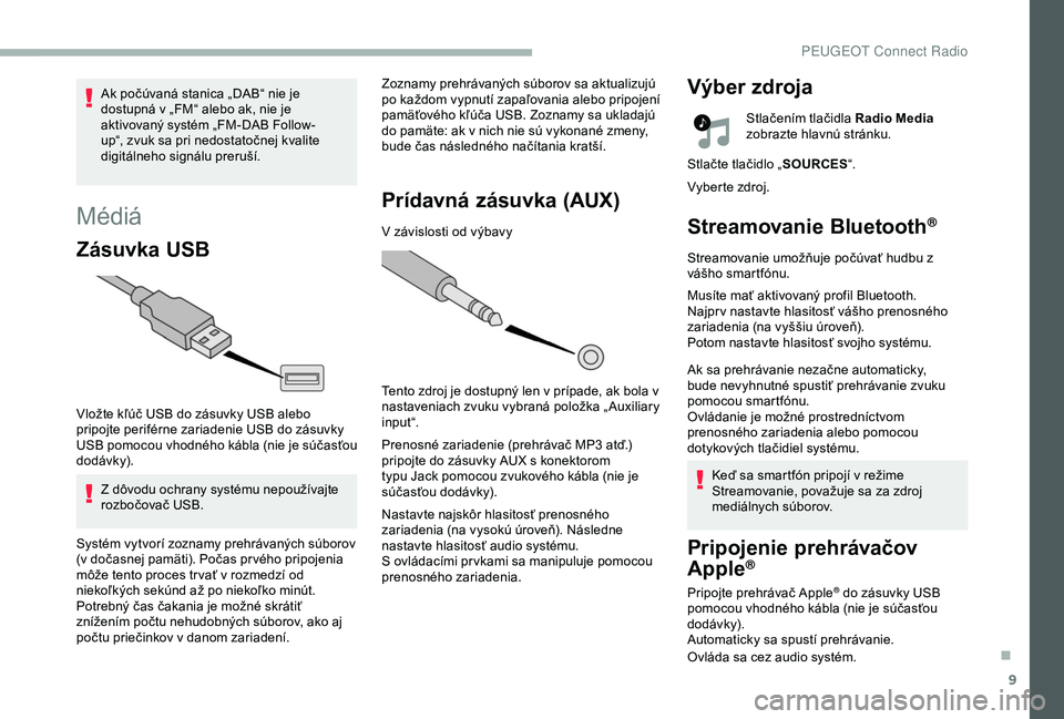 PEUGEOT 2008 2018 Návod na použitie (in Slovakian) 9
Médiá
Zásuvka USB
Vložte kľúč USB do zásuvky USB alebo
pripojte periférne zariadenie USB do zásuvky
USB pomocou vhodného kábla (nie je súčasťou
dodávk y).Z dôvodu ochrany systém PEUGEOT 2008 2018 Návod na použitie (in Slovakian) 9
Médiá
Zásuvka USB
Vložte kľúč USB do zásuvky USB alebo
pripojte periférne zariadenie USB do zásuvky
USB pomocou vhodného kábla (nie je súčasťou
dodávk y).Z dôvodu ochrany systém