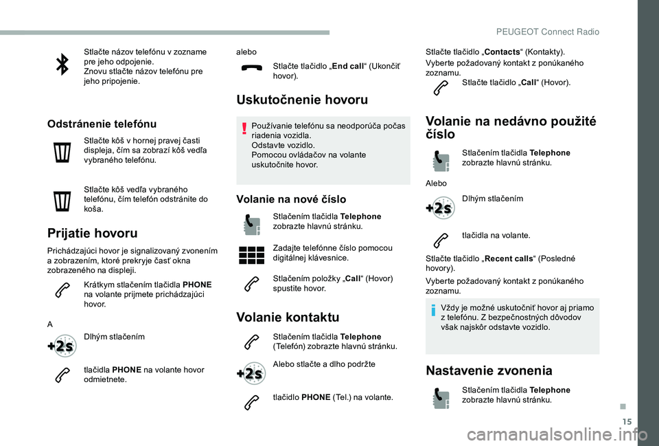 PEUGEOT 2008 2018 Návod na použitie (in Slovakian) 15
Stlačte názov telefónu v zozname
pre jeho odpojenie.
Znovu stlačte názov telefónu pre
jeho pripojenie.
Odstránenie telefónu
Stlačte kôš v hornej pravej časti
displeja, čím sa zobra PEUGEOT 2008 2018 Návod na použitie (in Slovakian) 15
Stlačte názov telefónu v zozname
pre jeho odpojenie.
Znovu stlačte názov telefónu pre
jeho pripojenie.
Odstránenie telefónu
Stlačte kôš v hornej pravej časti
displeja, čím sa zobra