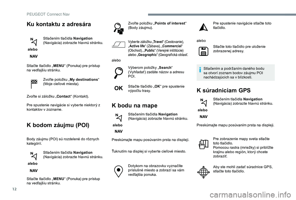 PEUGEOT 2008 2018 Návod na použitie (in Slovakian) 12
Stlačte tlačidlo „MENU“ (Ponuka) pre prístup
na vedľajšiu stránku.
Zvoľte položku „ My destinations “
(Moje cieľové miesta).
Zvoľte si záložku „Contact “ (Kontakt).
Pre s PEUGEOT 2008 2018 Návod na použitie (in Slovakian) 12
Stlačte tlačidlo „MENU“ (Ponuka) pre prístup
na vedľajšiu stránku.
Zvoľte položku „ My destinations “
(Moje cieľové miesta).
Zvoľte si záložku „Contact “ (Kontakt).
Pre s