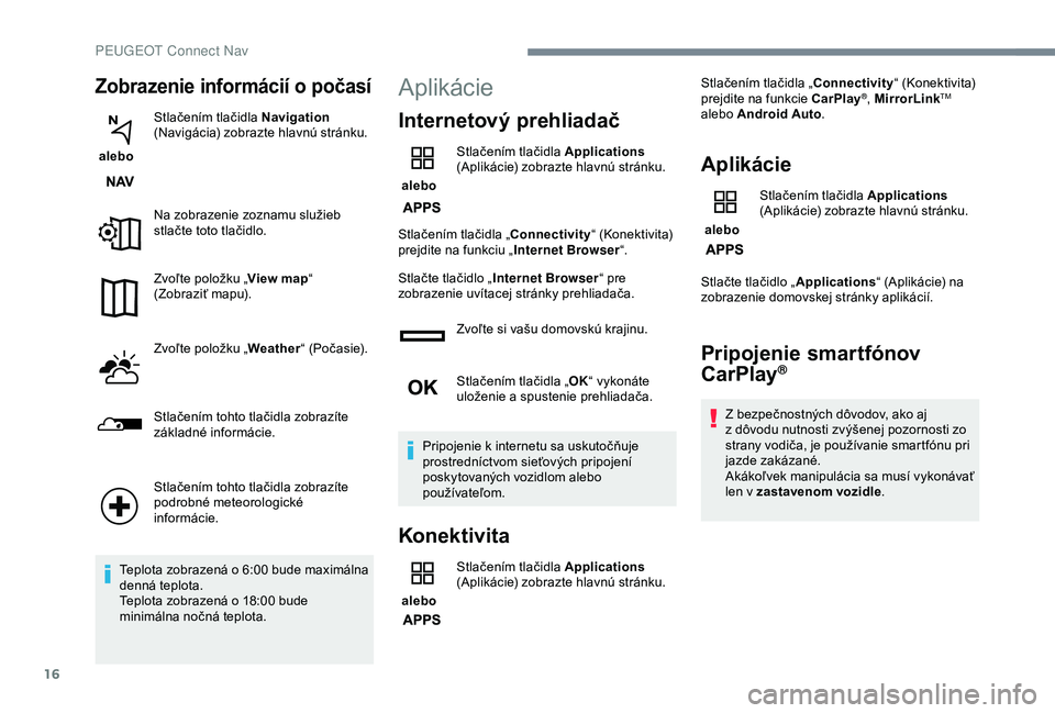 PEUGEOT 2008 2018 Návod na použitie (in Slovakian) 16
Zobrazenie informácií o počasí
alebo Stlačením tlačidla Navigation
(Navigácia) zobrazte hlavnú stránku.
Na zobrazenie zoznamu služieb
stlačte toto tlačidlo.
Zvoľte položku „ Vi PEUGEOT 2008 2018 Návod na použitie (in Slovakian) 16
Zobrazenie informácií o počasí
alebo Stlačením tlačidla Navigation
(Navigácia) zobrazte hlavnú stránku.
Na zobrazenie zoznamu služieb
stlačte toto tlačidlo.
Zvoľte položku „ Vi