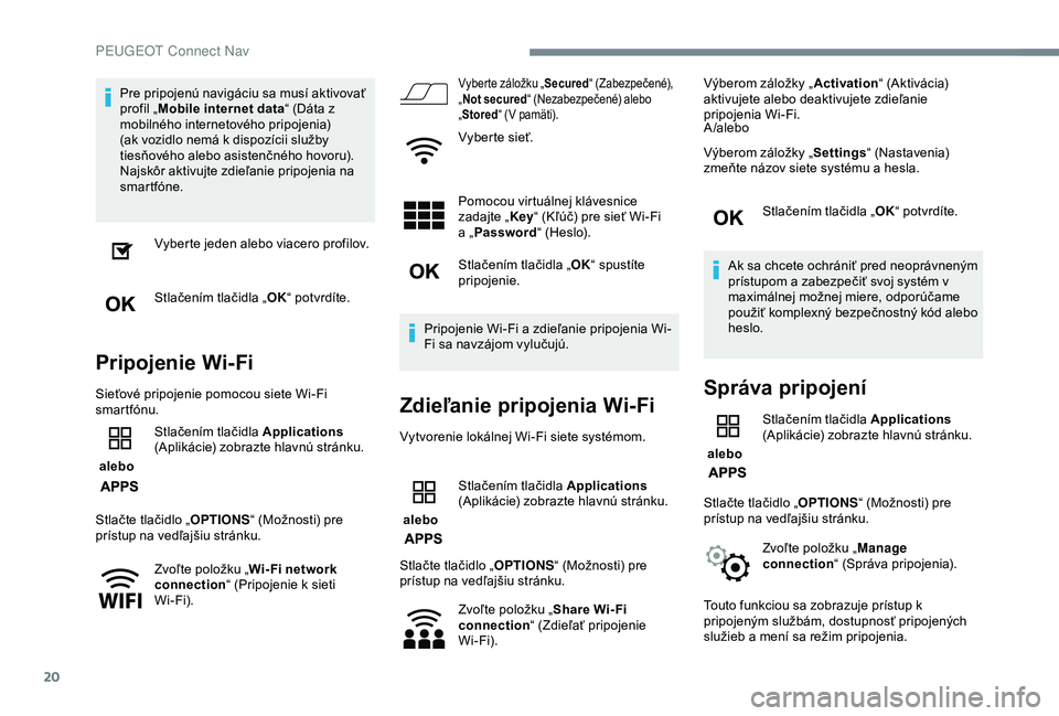 PEUGEOT 2008 2018 Návod na použitie (in Slovakian) 20
Pre pripojenú navigáciu sa musí aktivovať
profil „Mobile internet data “ (Dáta z
mobilného internetového pripojenia)
(ak vozidlo nemá k dispozícii služby
tiesňového alebo asiste PEUGEOT 2008 2018 Návod na použitie (in Slovakian) 20
Pre pripojenú navigáciu sa musí aktivovať
profil „Mobile internet data “ (Dáta z
mobilného internetového pripojenia)
(ak vozidlo nemá k dispozícii služby
tiesňového alebo asiste