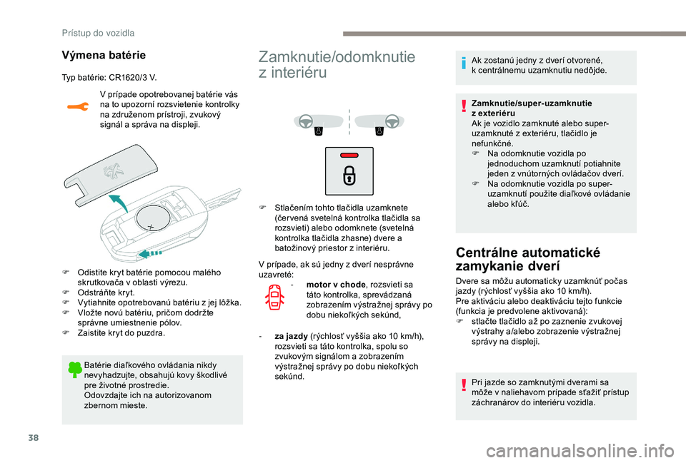PEUGEOT 2008 2018 Návod na použitie (in Slovakian) 38
Výmena batérie
Typ batérie: CR1620/3 V.V prípade opotrebovanej batérie vás
na to upozorní rozsvietenie kontrolky
na združenom prístroji, zvukový
signál a správa na displeji.
F
O
d PEUGEOT 2008 2018 Návod na použitie (in Slovakian) 38
Výmena batérie
Typ batérie: CR1620/3 V.V prípade opotrebovanej batérie vás
na to upozorní rozsvietenie kontrolky
na združenom prístroji, zvukový
signál a správa na displeji.
F
O
d