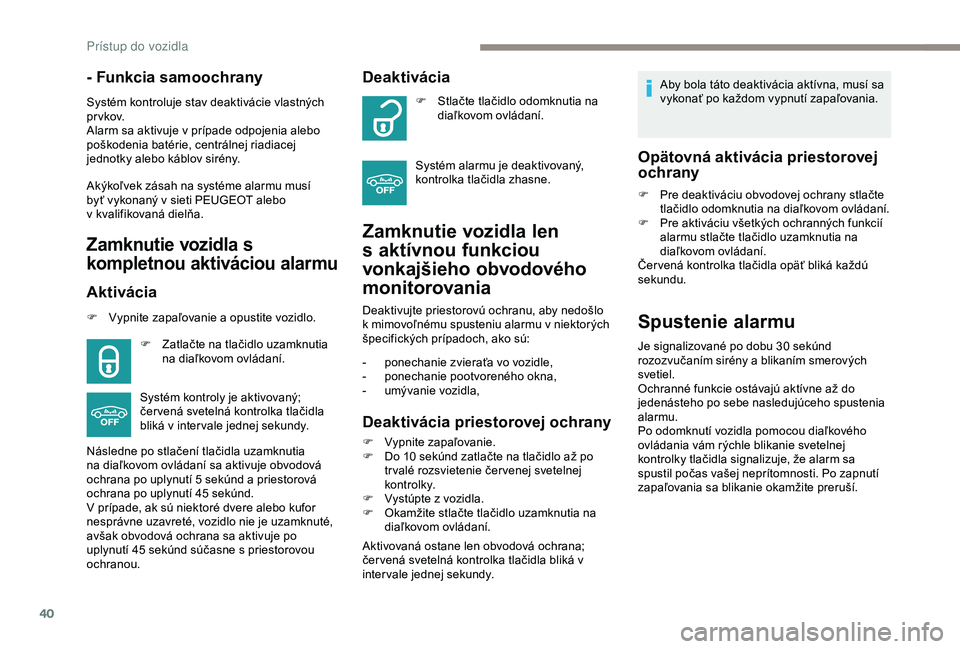 PEUGEOT 2008 2018  Návod na použitie (in Slovakian) 40
- Funkcia samoochrany
Systém kontroluje stav deaktivácie vlastných 
prvkov.
Alarm sa aktivuje v prípade odpojenia alebo 
poškodenia batérie, centrálnej riadiacej 
jednotky alebo káblov sir�