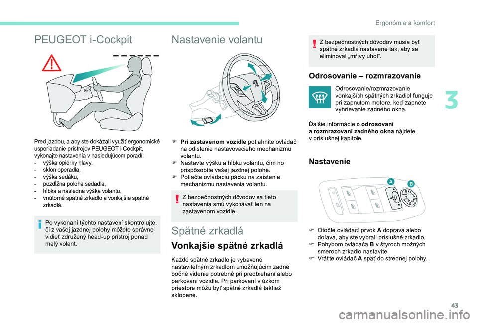PEUGEOT 2008 2018 Návod na použitie (in Slovakian) 43
PEUGEOT i-Cockpit
Pred jazdou, a aby ste dokázali využiť ergonomické
usporiadanie prístrojov PEUGEOT i- Cockpit,
vykonajte nastavenia v nasledujúcom poradí:
-
v
ýška opierky hlavy,
-
PEUGEOT 2008 2018 Návod na použitie (in Slovakian) 43
PEUGEOT i-Cockpit
Pred jazdou, a aby ste dokázali využiť ergonomické
usporiadanie prístrojov PEUGEOT i- Cockpit,
vykonajte nastavenia v nasledujúcom poradí:
-
v
ýška opierky hlavy,
-