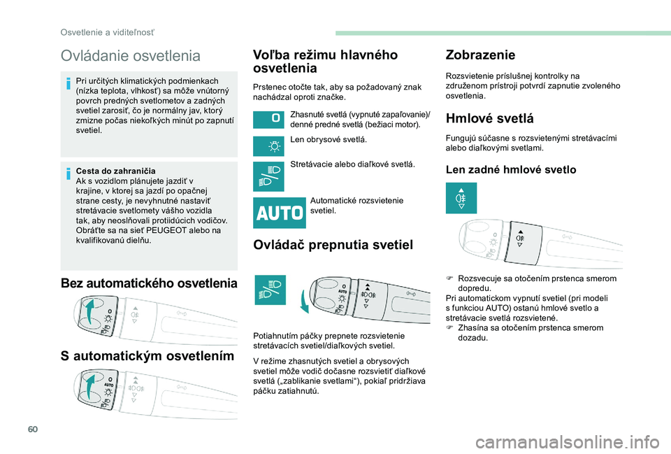 PEUGEOT 2008 2018 Návod na použitie (in Slovakian) 60
Ovládanie osvetlenia
Pri určitých klimatických podmienkach
(nízka teplota, vlhkosť) sa môže vnútorný
povrch predných svetlometov a zadných
svetiel zarosiť, čo je normálny jav, kto PEUGEOT 2008 2018 Návod na použitie (in Slovakian) 60
Ovládanie osvetlenia
Pri určitých klimatických podmienkach
(nízka teplota, vlhkosť) sa môže vnútorný
povrch predných svetlometov a zadných
svetiel zarosiť, čo je normálny jav, kto