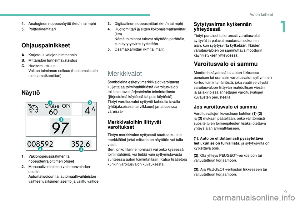 PEUGEOT 2008 2018 Omistajan Käsikirja (in Finnish) 9
Ohjauspainikkeet
A.Korjetauluvalojen himmennin
B. Mittariston tunnelmavalaistus
C. Huoltomuistutus
Valitun toiminnon nollaus (huoltomuistutin
tai osamatkamittari)
Näyttö
1.Vakionopeussäätimen t PEUGEOT 2008 2018 Omistajan Käsikirja (in Finnish) 9
Ohjauspainikkeet
A.Korjetauluvalojen himmennin
B. Mittariston tunnelmavalaistus
C. Huoltomuistutus
Valitun toiminnon nollaus (huoltomuistutin
tai osamatkamittari)
Näyttö
1.Vakionopeussäätimen t