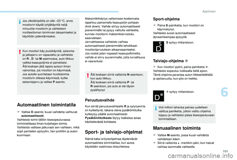 PEUGEOT 2008 2018 Omistajan Käsikirja (in Finnish) 101
Jos ulkolämpötila on alle –23 °C, anna
m oottorin käydä tyhjäkäyntiä neljä
minuuttia moottorin ja vaihteiston
moitteettoman toiminnan takaamiseksi ja
käyttöiän pidentämiseksi.
K PEUGEOT 2008 2018 Omistajan Käsikirja (in Finnish) 101
Jos ulkolämpötila on alle –23 °C, anna
m oottorin käydä tyhjäkäyntiä neljä
minuuttia moottorin ja vaihteiston
moitteettoman toiminnan takaamiseksi ja
käyttöiän pidentämiseksi.
K