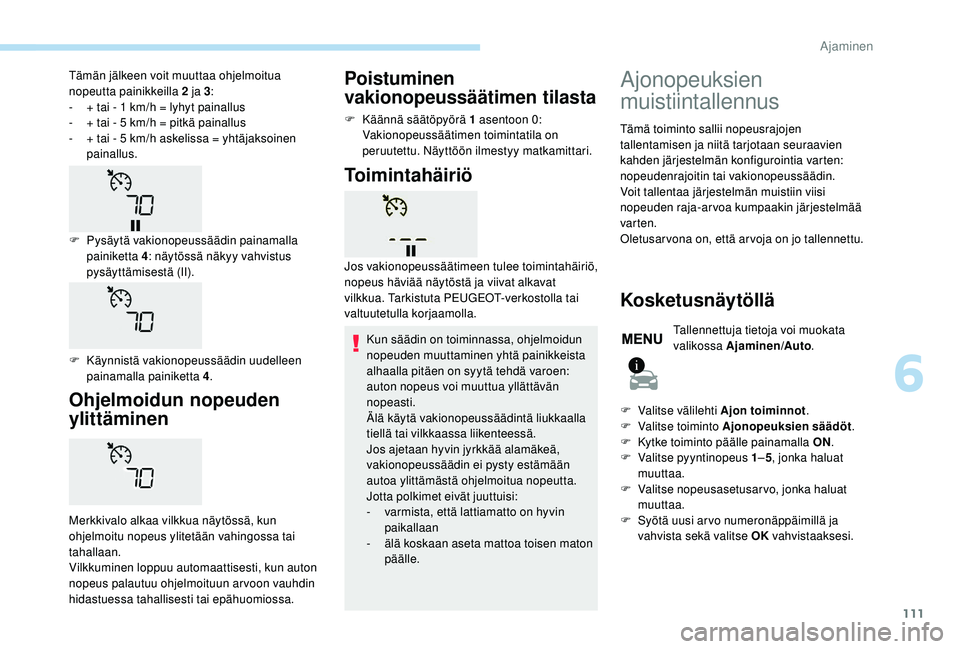PEUGEOT 2008 2018  Omistajan Käsikirja (in Finnish) 111
Ohjelmoidun nopeuden 
ylittäminen
Merkkivalo alkaa vilkkua näytössä, kun 
ohjelmoitu nopeus ylitetään vahingossa tai 
tahallaan.
Vilkkuminen loppuu automaattisesti, kun auton 
nopeus palautu
