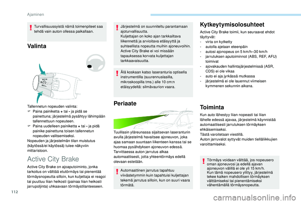 PEUGEOT 2008 2018  Omistajan Käsikirja (in Finnish) 112
Turvallisuussyistä nämä toimenpiteet saa 
tehdä vain auton ollessa paikallaan.
Valinta
Tallennetun nopeuden valinta:
F P aina painiketta + tai - ja pidä se 
painettuna; järjestelmä pysähty