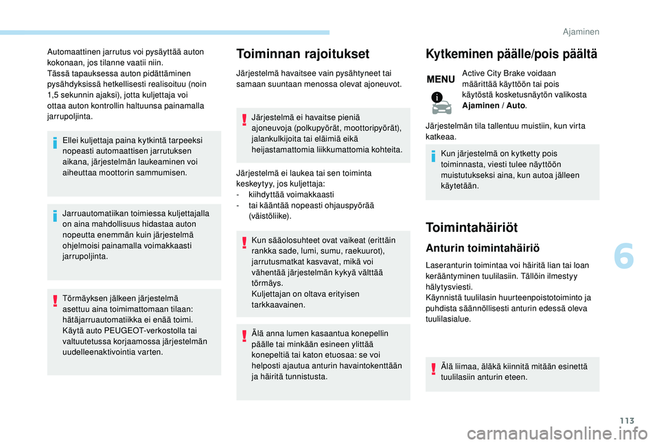 PEUGEOT 2008 2018  Omistajan Käsikirja (in Finnish) 113
Automaattinen jarrutus voi pysäyttää auton 
kokonaan, jos tilanne vaatii niin.
Tässä tapauksessa auton pidättäminen 
pysähdyksissä hetkellisesti realisoituu (noin 
1,5
 
sekunnin ajaksi),