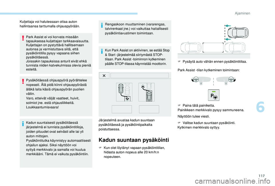 PEUGEOT 2008 2018  Omistajan Käsikirja (in Finnish) 117
Park Assist ei voi kor vata missään 
tapauksessa kuljettajan tarkkaavaisuutta.
Kuljettajan on pystyttävä hallitsemaan 
autonsa ja varmistuttava siitä, että 
pysäköintitila pysyy vapaana si