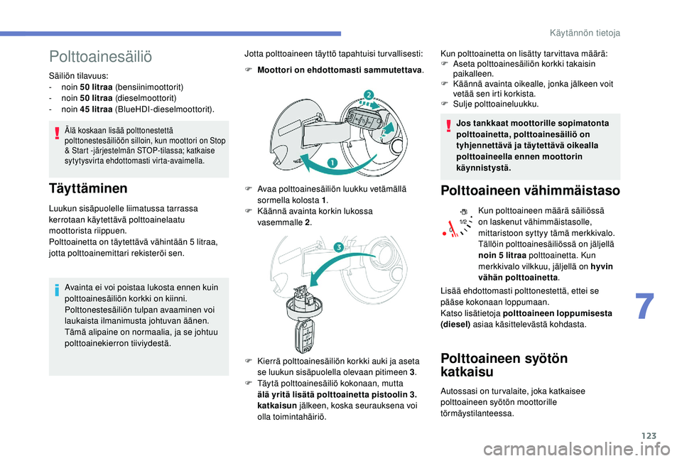 PEUGEOT 2008 2018 Omistajan Käsikirja (in Finnish) 123
Polttoainesäiliö
Säiliön tilavuus:
- noin 50 litraa (bensiinimoottorit)
-
noin 50 litraa (dieselmoottorit)
-
noin 45 litraa (BlueHDI-dieselmoottorit).
Älä koskaan lisää polttonest PEUGEOT 2008 2018 Omistajan Käsikirja (in Finnish) 123
Polttoainesäiliö
Säiliön tilavuus:
- noin 50 litraa (bensiinimoottorit)
-
noin 50 litraa (dieselmoottorit)
-
noin 45 litraa (BlueHDI-dieselmoottorit).
Älä koskaan lisää polttonest