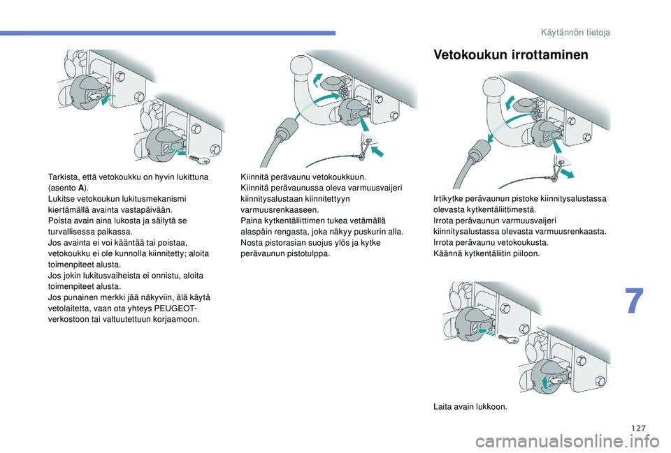 PEUGEOT 2008 2018 Omistajan Käsikirja (in Finnish) 127
Tarkista, että vetokoukku on hyvin lukittuna
(asento A).
Lukitse vetokoukun lukitusmekanismi
kiertämällä avainta vastapäivään.
Poista avain aina lukosta ja säilytä se
turvallisessa pai PEUGEOT 2008 2018 Omistajan Käsikirja (in Finnish) 127
Tarkista, että vetokoukku on hyvin lukittuna
(asento A).
Lukitse vetokoukun lukitusmekanismi
kiertämällä avainta vastapäivään.
Poista avain aina lukosta ja säilytä se
turvallisessa pai