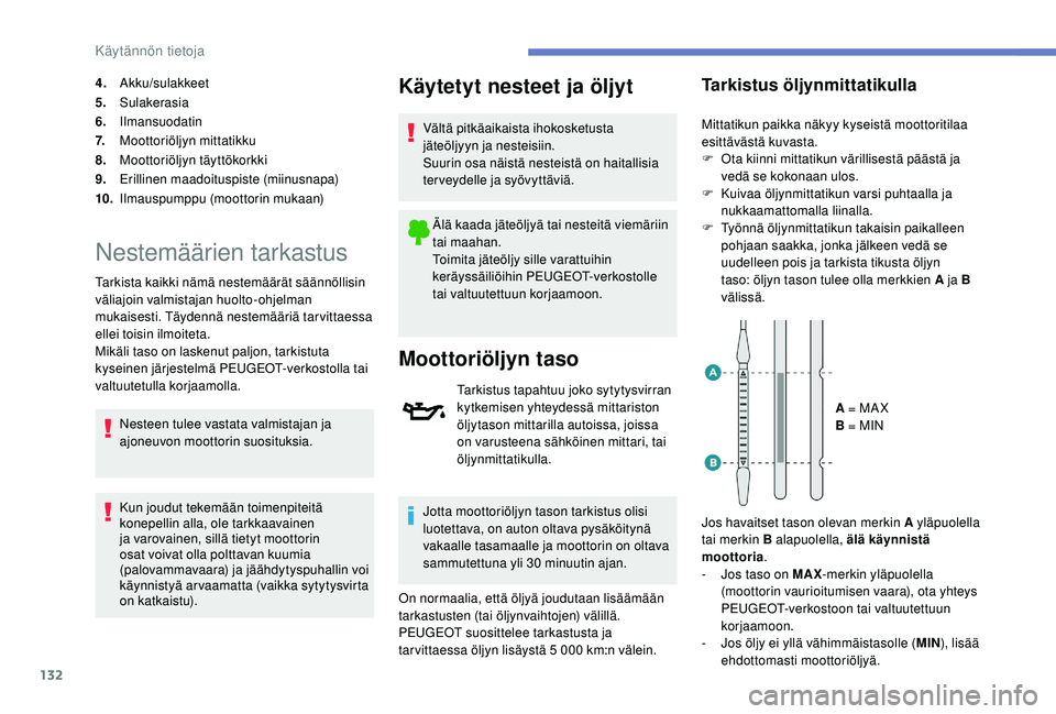 PEUGEOT 2008 2018 Omistajan Käsikirja (in Finnish) 132
4.Akku/sulakkeet
5. Sulakerasia
6. Ilmansuodatin
7. Moottoriöljyn mittatikku
8. Moottoriöljyn täyttökorkki
9. Erillinen maadoituspiste (miinusnapa)
10. Ilmauspumppu (moottorin mukaan)
Nestemä PEUGEOT 2008 2018 Omistajan Käsikirja (in Finnish) 132
4.Akku/sulakkeet
5. Sulakerasia
6. Ilmansuodatin
7. Moottoriöljyn mittatikku
8. Moottoriöljyn täyttökorkki
9. Erillinen maadoituspiste (miinusnapa)
10. Ilmauspumppu (moottorin mukaan)
Nestemä