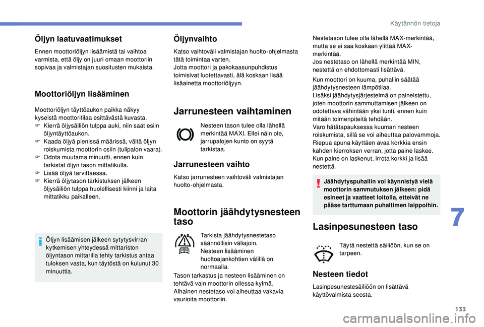 PEUGEOT 2008 2018 Omistajan Käsikirja (in Finnish) 133
Öljyn laatuvaatimukset
Ennen moottoriöljyn lisäämistä tai vaihtoa
varmista, että öljy on juuri omaan moottoriin
sopivaa ja valmistajan suositusten mukaista.
Moottoriöljyn lisääminen
Mo PEUGEOT 2008 2018 Omistajan Käsikirja (in Finnish) 133
Öljyn laatuvaatimukset
Ennen moottoriöljyn lisäämistä tai vaihtoa
varmista, että öljy on juuri omaan moottoriin
sopivaa ja valmistajan suositusten mukaista.
Moottoriöljyn lisääminen
Mo