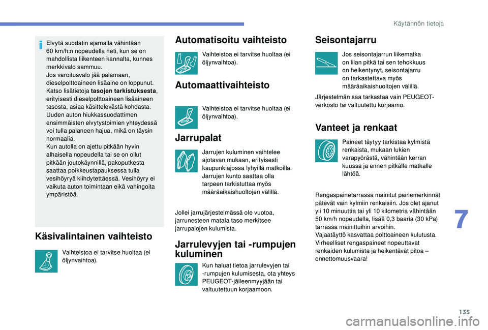 PEUGEOT 2008 2018 Omistajan Käsikirja (in Finnish) 135
Elvytä suodatin ajamalla vähintään
60 km/h:n nopeudella heti, kun se on
mahdollista liikenteen kannalta, kunnes
merkkivalo sammuu.
Jos varoitusvalo jää palamaan,
dieselpolttoaineen lisä PEUGEOT 2008 2018 Omistajan Käsikirja (in Finnish) 135
Elvytä suodatin ajamalla vähintään
60 km/h:n nopeudella heti, kun se on
mahdollista liikenteen kannalta, kunnes
merkkivalo sammuu.
Jos varoitusvalo jää palamaan,
dieselpolttoaineen lisä