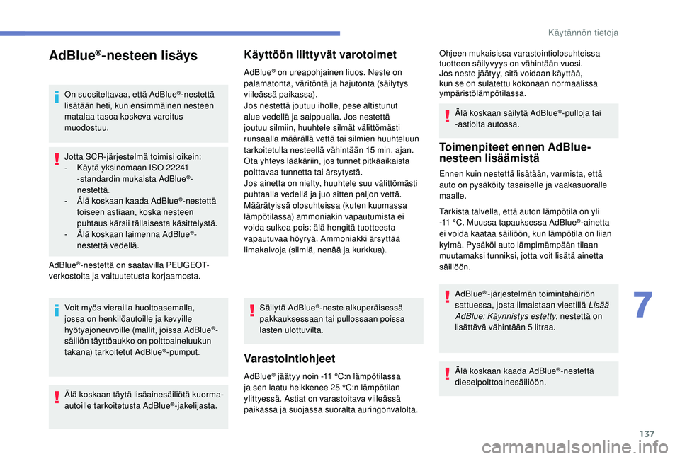 PEUGEOT 2008 2018 Omistajan Käsikirja (in Finnish) 137
AdBlue®-nesteen lisäys
On suositeltavaa, että AdBlue®-nestettä
lisätään heti, kun ensimmäinen nesteen
matalaa tasoa koskeva varoitus
muodostuu.
Jotta SCR-järjestelmä toimisi oikein:
PEUGEOT 2008 2018 Omistajan Käsikirja (in Finnish) 137
AdBlue®-nesteen lisäys
On suositeltavaa, että AdBlue®-nestettä
lisätään heti, kun ensimmäinen nesteen
matalaa tasoa koskeva varoitus
muodostuu.
Jotta SCR-järjestelmä toimisi oikein: