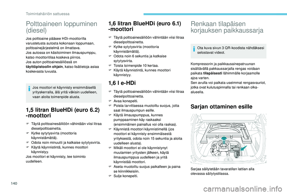 PEUGEOT 2008 2018 Omistajan Käsikirja (in Finnish) 140
Polttoaineen loppuminen
(diesel)
Jos polttoaine pääsee HDi-moottorilla
varustetusta autosta kokonaan loppumaan,
polttoainejärjestelmä on ilmattava.
Jos autossa on käsitoiminen ilmauspumppu PEUGEOT 2008 2018 Omistajan Käsikirja (in Finnish) 140
Polttoaineen loppuminen
(diesel)
Jos polttoaine pääsee HDi-moottorilla
varustetusta autosta kokonaan loppumaan,
polttoainejärjestelmä on ilmattava.
Jos autossa on käsitoiminen ilmauspumppu