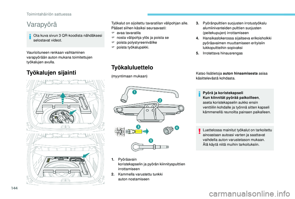 PEUGEOT 2008 2018 Omistajan Käsikirja (in Finnish) 144
Varapyörä
Ota kuva sivun 3 QR-koodista nähdäksesi
selostavat videot.
Vaurioituneen renkaan vaihtaminen
varapyörään auton mukana toimitettujen
työkalujen avulla.
Työkalujen sijainti
Tyà PEUGEOT 2008 2018 Omistajan Käsikirja (in Finnish) 144
Varapyörä
Ota kuva sivun 3 QR-koodista nähdäksesi
selostavat videot.
Vaurioituneen renkaan vaihtaminen
varapyörään auton mukana toimitettujen
työkalujen avulla.
Työkalujen sijainti
TyÃ