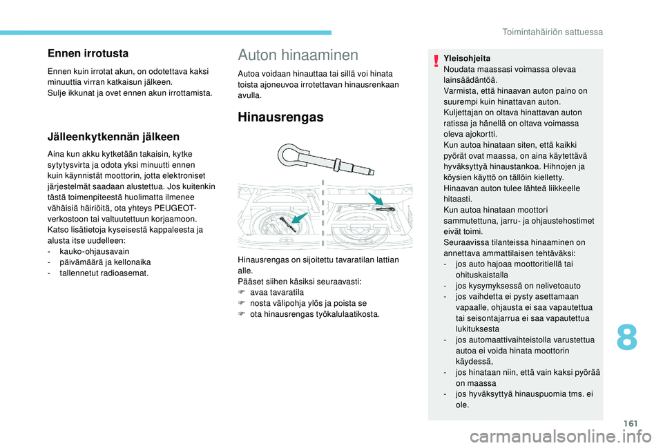 PEUGEOT 2008 2018 Omistajan Käsikirja (in Finnish) 161
Jälleenkytkennän jälkeen
Aina kun akku kytketään takaisin, kytke
sytytysvirta ja odota yksi minuutti ennen
kuin käynnistät moottorin, jotta elektroniset
järjestelmät saadaan alustettua PEUGEOT 2008 2018 Omistajan Käsikirja (in Finnish) 161
Jälleenkytkennän jälkeen
Aina kun akku kytketään takaisin, kytke
sytytysvirta ja odota yksi minuutti ennen
kuin käynnistät moottorin, jotta elektroniset
järjestelmät saadaan alustettua