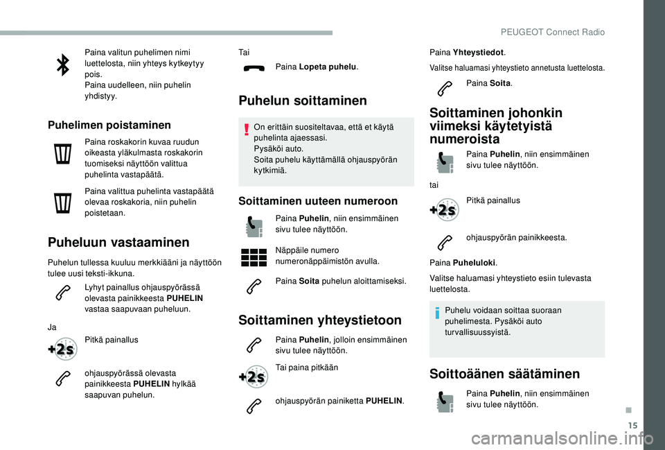 PEUGEOT 2008 2018 Omistajan Käsikirja (in Finnish) 15
Paina valitun puhelimen nimi
luettelosta, niin yhteys kytkeytyy
pois.
Paina uudelleen, niin puhelin
yhdistyy.
Puhelimen poistaminen
Paina roskakorin kuvaa ruudun
oikeasta yläkulmasta roskakori PEUGEOT 2008 2018 Omistajan Käsikirja (in Finnish) 15
Paina valitun puhelimen nimi
luettelosta, niin yhteys kytkeytyy
pois.
Paina uudelleen, niin puhelin
yhdistyy.
Puhelimen poistaminen
Paina roskakorin kuvaa ruudun
oikeasta yläkulmasta roskakori